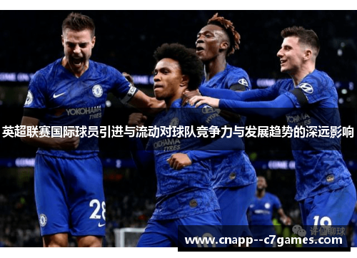 英超联赛国际球员引进与流动对球队竞争力与发展趋势的深远影响 英超联赛国际球员引进与流动对球队竞争力与发展趋势的深远影响