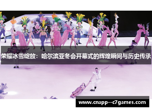 荣耀冰雪绽放：哈尔滨亚冬会开幕式的辉煌瞬间与历史传承