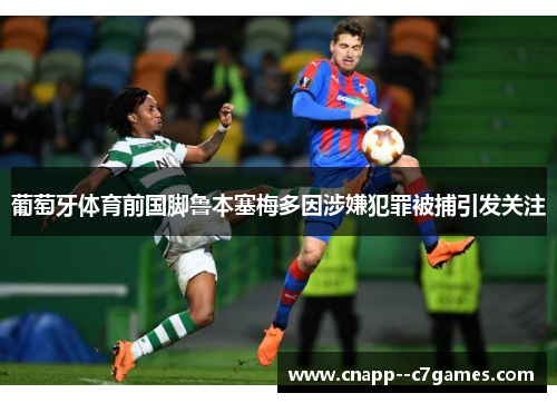 葡萄牙体育前国脚鲁本塞梅多因涉嫌犯罪被捕引发关注 葡萄牙体育前国脚鲁本塞梅多因涉嫌犯罪被捕引发关注
