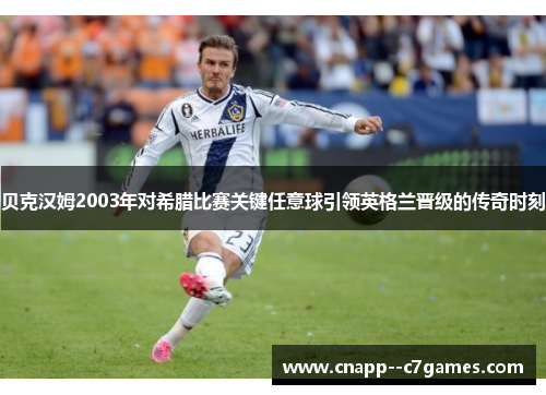 贝克汉姆2003年对希腊比赛关键任意球引领英格兰晋级的传奇时刻 贝克汉姆2003年对希腊比赛关键任意球引领英格兰晋级的传奇时刻