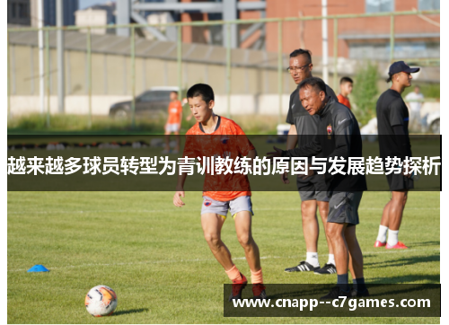 越来越多球员转型为青训教练的原因与发展趋势探析 越来越多球员转型为青训教练的原因与发展趋势探析
