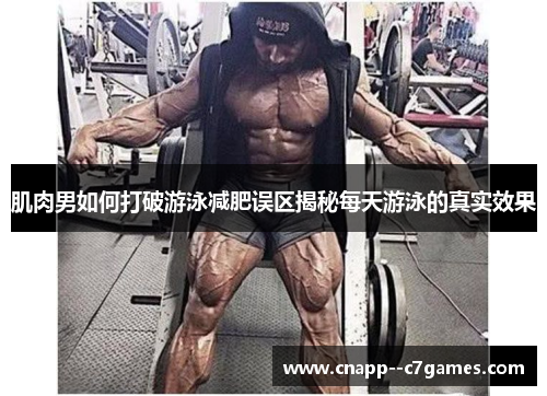 肌肉男如何打破游泳减肥误区揭秘每天游泳的真实效果 肌肉男如何打破游泳减肥误区揭秘每天游泳的真实效果