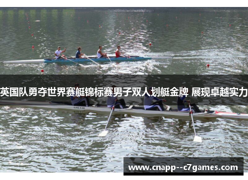 英国队勇夺世界赛艇锦标赛男子双人划艇金牌 展现卓越实力 英国队勇夺世界赛艇锦标赛男子双人划艇金牌 展现卓越实力