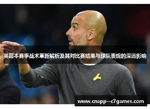 英超本赛季战术革新解析及其对比赛结果与球队表现的深远影响 英超本赛季战术革新解析及其对比赛结果与球队表现的深远影响