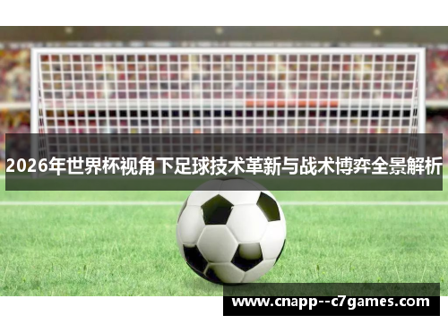 2026年世界杯视角下足球技术革新与战术博弈全景解析