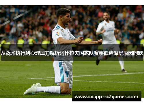 从战术执行到心理压力解析阿什拉夫国家队赛事低迷深层原因问题