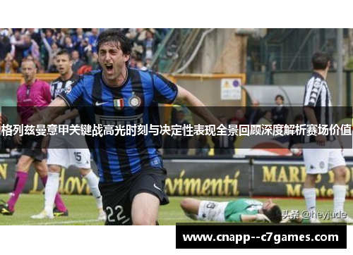 格列兹曼意甲关键战高光时刻与决定性表现全景回顾深度解析赛场价值