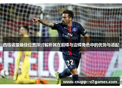 西格诺里最佳位置探讨解析其在前锋与边锋角色中的优势与适配 西格诺里最佳位置探讨解析其在前锋与边锋角色中的优势与适配