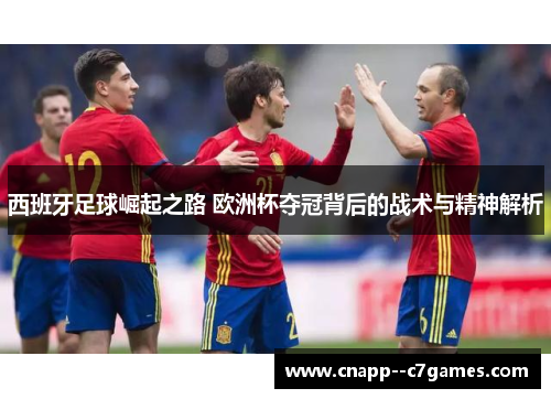 西班牙足球崛起之路 欧洲杯夺冠背后的战术与精神解析