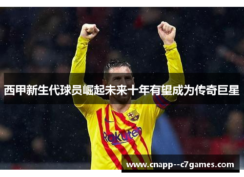 西甲新生代球员崛起未来十年有望成为传奇巨星 西甲新生代球员崛起未来十年有望成为传奇巨星