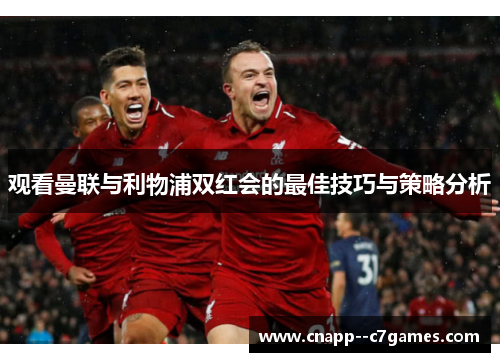 观看曼联与利物浦双红会的最佳技巧与策略分析 观看曼联与利物浦双红会的最佳技巧与策略分析