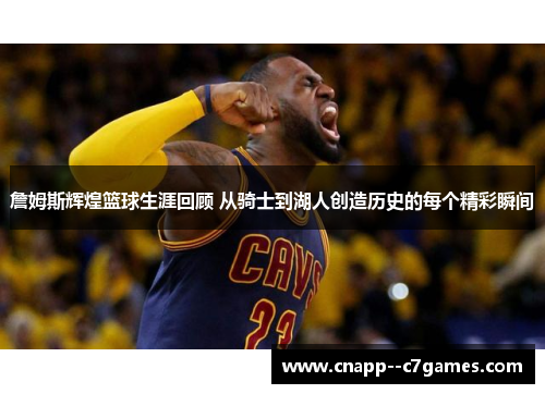 詹姆斯辉煌篮球生涯回顾 从骑士到湖人创造历史的每个精彩瞬间 詹姆斯辉煌篮球生涯回顾 从骑士到湖人创造历史的每个精彩瞬间