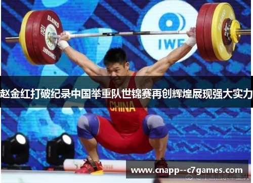 赵金红打破纪录中国举重队世锦赛再创辉煌展现强大实力