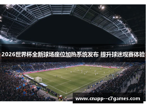 2026世界杯全新球场座位加热系统发布 提升球迷观赛体验 2026世界杯全新球场座位加热系统发布 提升球迷观赛体验