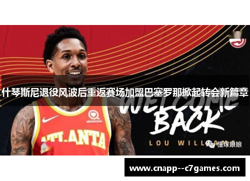 什琴斯尼退役风波后重返赛场加盟巴塞罗那掀起转会新篇章