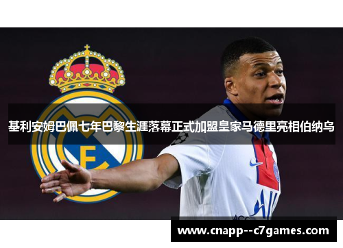 基利安姆巴佩七年巴黎生涯落幕正式加盟皇家马德里亮相伯纳乌 基利安姆巴佩七年巴黎生涯落幕正式加盟皇家马德里亮相伯纳乌