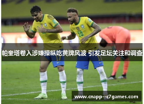 帕奎塔卷入涉嫌操纵吃黄牌风波 引发足坛关注和调查 帕奎塔卷入涉嫌操纵吃黄牌风波 引发足坛关注和调查