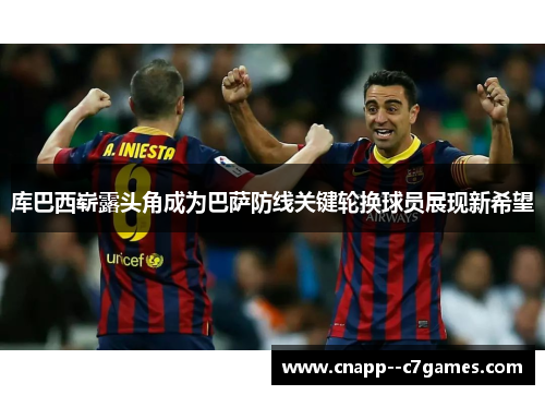 库巴西崭露头角成为巴萨防线关键轮换球员展现新希望 库巴西崭露头角成为巴萨防线关键轮换球员展现新希望