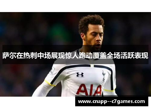 萨尔在热刺中场展现惊人跑动覆盖全场活跃表现 萨尔在热刺中场展现惊人跑动覆盖全场活跃表现