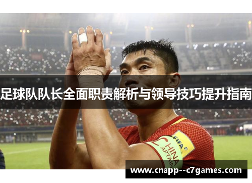 足球队队长全面职责解析与领导技巧提升指南