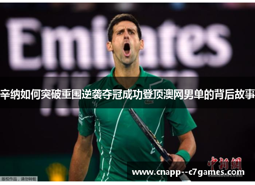辛纳如何突破重围逆袭夺冠成功登顶澳网男单的背后故事 辛纳如何突破重围逆袭夺冠成功登顶澳网男单的背后故事