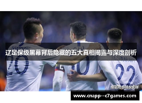 辽足保级黑幕背后隐藏的五大真相揭露与深度剖析