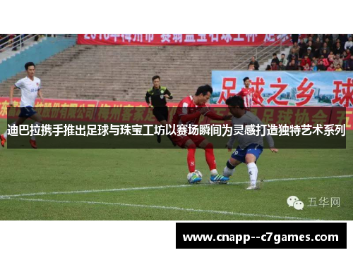 迪巴拉携手推出足球与珠宝工坊以赛场瞬间为灵感打造独特艺术系列