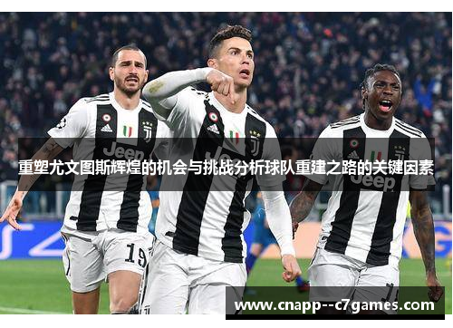 重塑尤文图斯辉煌的机会与挑战分析球队重建之路的关键因素