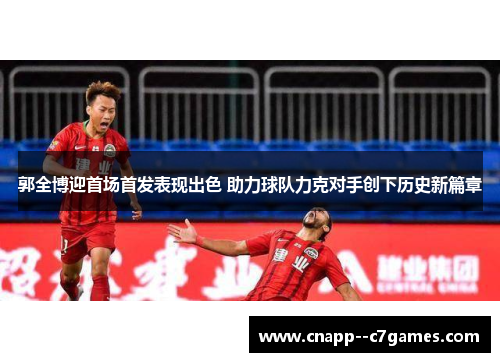 郭全博迎首场首发表现出色 助力球队力克对手创下历史新篇章