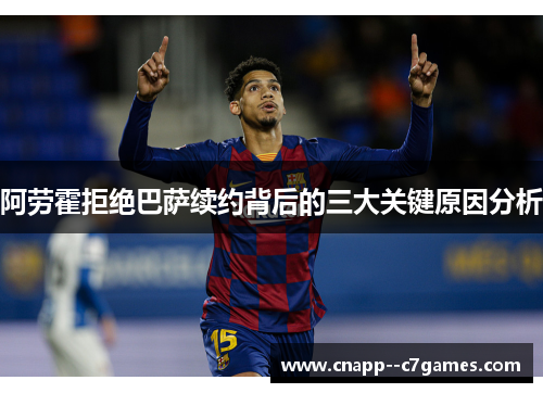 阿劳霍拒绝巴萨续约背后的三大关键原因分析