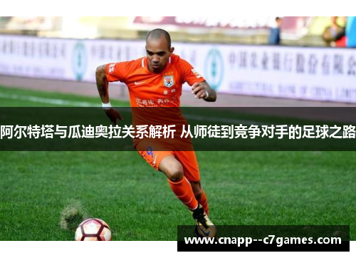 阿尔特塔与瓜迪奥拉关系解析 从师徒到竞争对手的足球之路