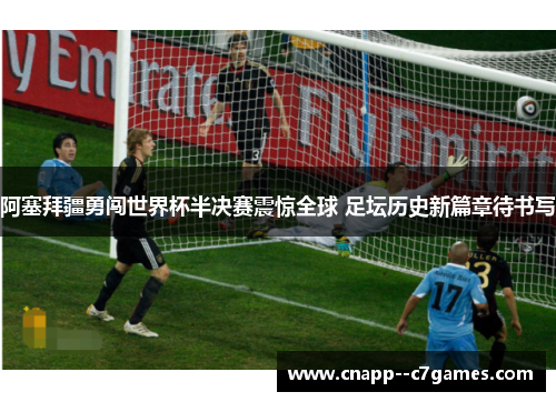 阿塞拜疆勇闯世界杯半决赛震惊全球 足坛历史新篇章待书写