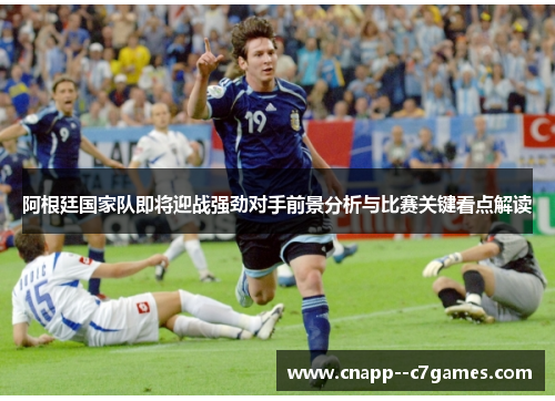 阿根廷国家队即将迎战强劲对手前景分析与比赛关键看点解读