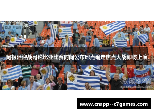 阿根廷迎战哥伦比亚比赛时间公布地点确定焦点大战即将上演