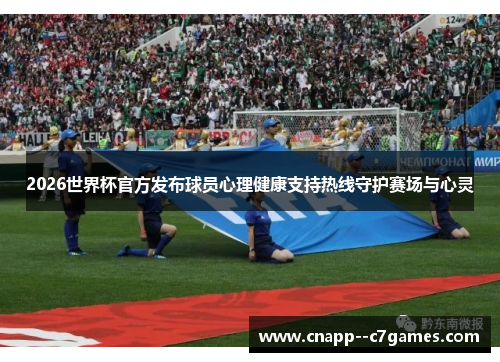 2026世界杯官方发布球员心理健康支持热线守护赛场与心灵