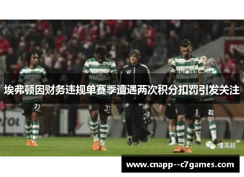 埃弗顿因财务违规单赛季遭遇两次积分扣罚引发关注 埃弗顿因财务违规单赛季遭遇两次积分扣罚引发关注