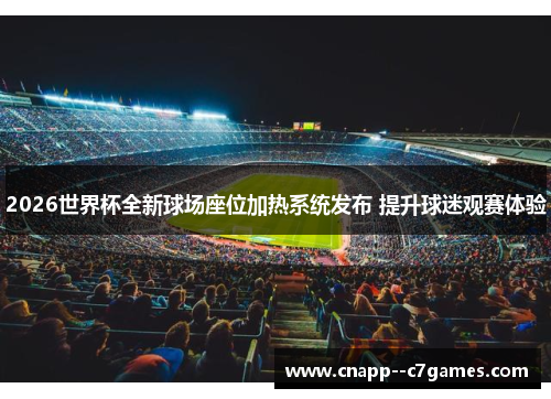 2026世界杯全新球场座位加热系统发布 提升球迷观赛体验