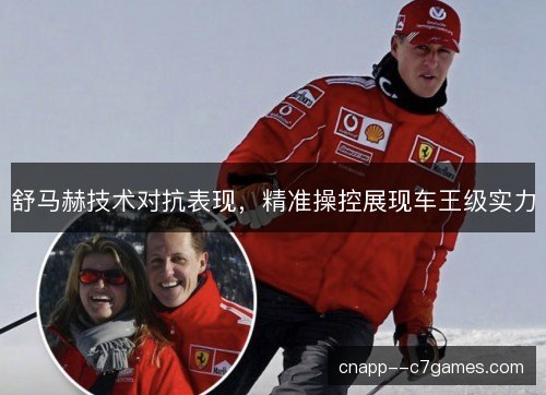 舒马赫技术对抗表现，精准操控展现车王级实力