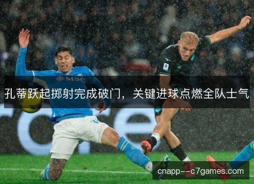 孔蒂跃起掷射完成破门，关键进球点燃全队士气
