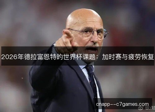 2026年德拉富恩特的世界杯课题：加时赛与疲劳恢复